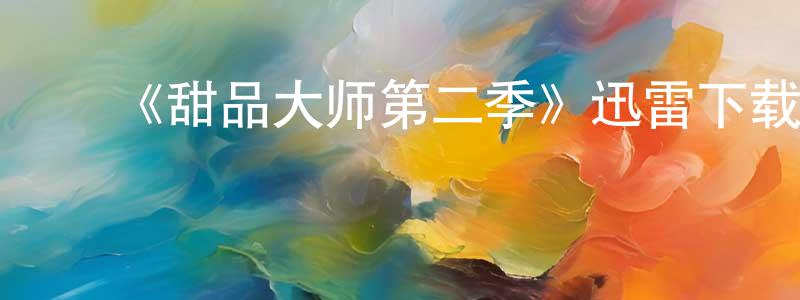 陈信华发布《甜品大师第二季》迅雷下载/在线观看-选秀综艺-美剧天堂
